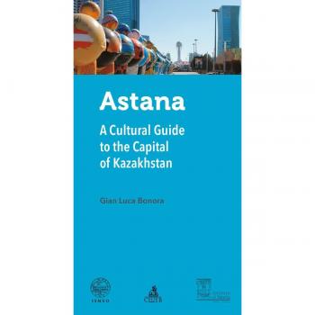 Astana. A cultural guide to the capital of Kazakhstan