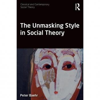 The Unmasking Style in Social Theory (Classical and Contemporary Social Theory)