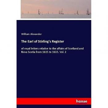 The Earl of Stirling's Register: of royal letters relative to the affairs of Scotland and Nova Scotia from 1615 to 1635. Vol. 2