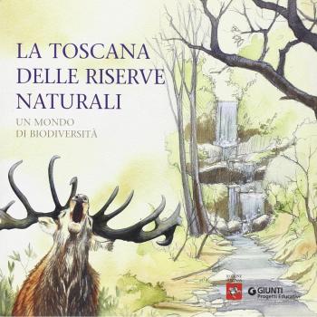 La Toscana delle riserve naturali. Un mondo di biodiversità