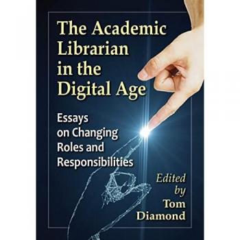 The Academic Librarian in the Digital Age: Essays on Changing Roles and Responsibilities
