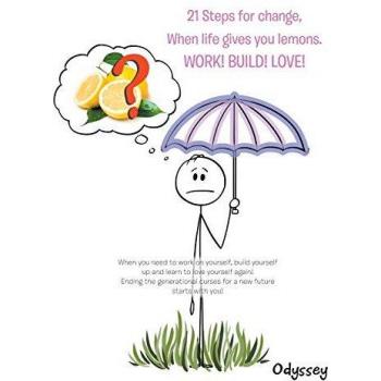 21 Steps for Change, When Life Gives You Lemons. Work! Build! Love!