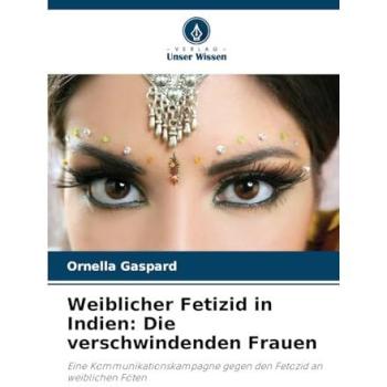 Gaspard, Ornella: Weiblicher Fetizid in Indien: Die verschwindenden Frauen