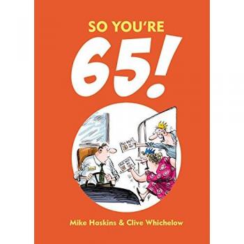 So Youre 65!: A Handbook for the Newly Creaky, Haskins, Mike & Whichelow, Clive,
