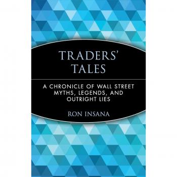 Traders' Tales: A Chronicle of Wall Street Myths, Legends, and Outright Lies