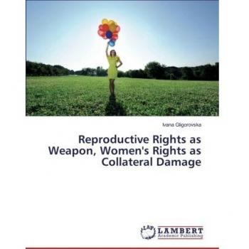 Reproductive Rights as Weapon, Women's Rights as Collateral Damage