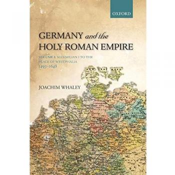 Germany and the Holy Roman Empire: Volume I: Maximilian I To The Peace Of Westphalia, 1493-1648