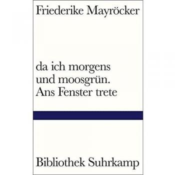 da ich morgens und moosgrÃ¼n. Ans Fenster trete