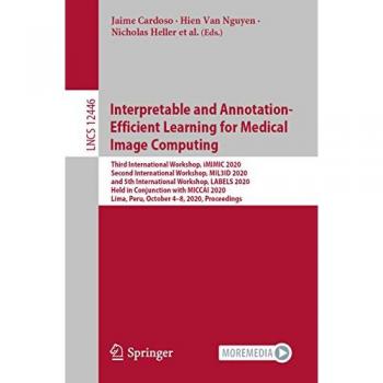 Interpretable and Annotation-Efficient Learning for Medical Image Computing: Third International Workshop, iMIMIC 2020, Second International Workshop, ... Notes in Computer Science, Band 12446)