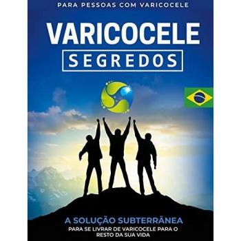 Varicocele: Segredos A Solução Subterrânea para Se Livrar de Varicocele para O Resto de Sua Vida [PT]
