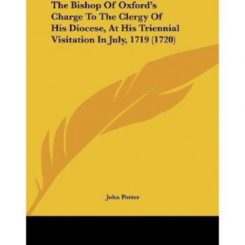The Bishop Of Oxford's Charge To The Clergy Of His Diocese At His Triennial Visitation In July 1719 (1720)