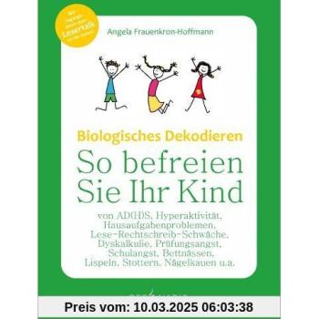 Biologisches Dekodieren: So befreien Sie Ihr Kind von A(D)HS, Hyperaktivität, Hausaufgabenproblemen, Lese-Rechtschreib-Schwäche, Dyskalkulie, ... und anderen Schul