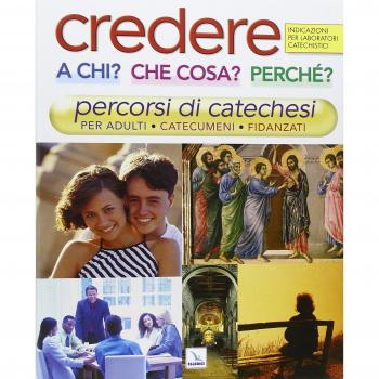 Credere a chi? Che cosa? Perché?. Percorsi di catechesi per adulti, catecumeni, fidanzati. Indicazioni per laboratori catechistici