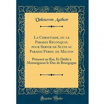 La Christiade, ou le Paradis Reconquis, pour Servir de Suite au Paradis Perdu de Milton: Présenté au Roi, Et Dédié à Monseigneur le Duc de Bourgogne
