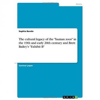 The cultural legacy of the human zoos in the 19th and early 20th century and Brett Bailey¿s Exhibit B