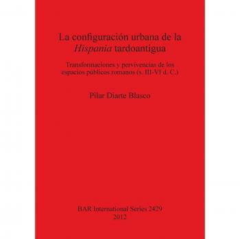 La configuración urbana de la Hispania tardoantigua: Transformaciones y pervivencias de los espacios públicos romanos (s. III-VI d. C.) (Bar S, Band 2429)