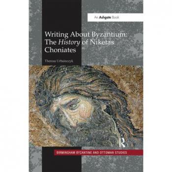 Writing About Byzantium: The History of Niketas Choniates (Birmingham Byzantine and Ottoman Studies)