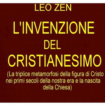 L'invenzione del cristianesimo. La triplice metamorfosi della figura di Cristo nei primi secoli della nostra era e la nascita della Chiesa