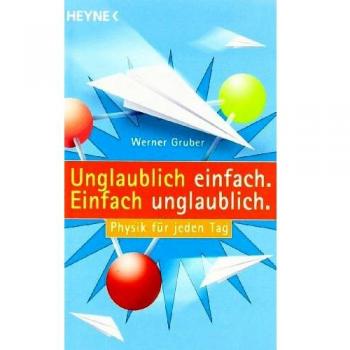 Unglaublich einfach. Einfach unglaublich.: Physik für jeden Tag