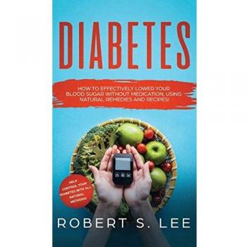 Diabetes: How to Effectively Lower Your Blood Sugar Without Medication, Using Natural Remedies and Recipes!