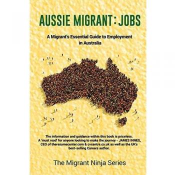 Aussie Migrant: Jobs: A Migrants Essential Guide to Employment in Australia