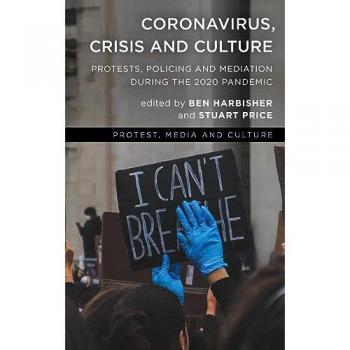 Coronavirus, Crisis and Culture: Protests, Policing and Mediation during the 2020 Pandemic (Protest, Media and Culture)