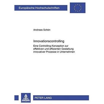 Innovationscontrolling: Eine Controlling-Konzeption zur effektiven und effizienten Gestaltung innovativer Prozesse in Unternehmen