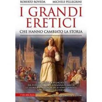 I grandi eretici che hanno cambiato la storia. Da Ipazia a Pelagio, da Federico II a Giovanna d'Arco: le storie di coloro che si sono opposti ai dogmi della Chiesa