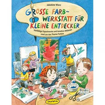 Große Farb-Werkstatt für kleine Entdecker: Vielfältige Experimente und kreative Aktionen rund um das Thema Farben