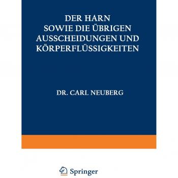Der Harn sowie die übrigen Ausscheidungen und Körperflüssigkeiten von Mensch und Tier ihre Untersuchung und Zusammensetzung in Normalem und Pathologischem Zustande