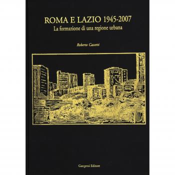 Roma e Lazio 1945-2007. La formazione di una regione urbana. Ediz. illustrata