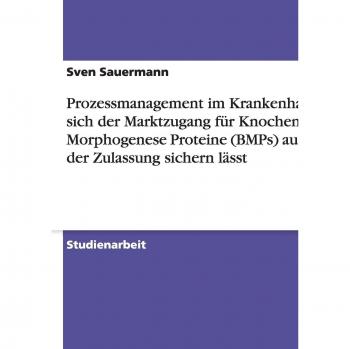 Prozessmanagement im Krankenhaus. Wie sich der Marktzugang für Knochen Morphogenese Proteine (BMPs) außerhalb der Zulassung sichern lässt
