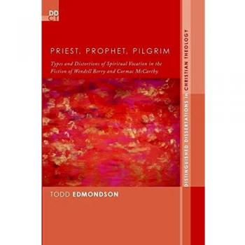 Priest, Prophet, Pilgrim: Types and Distortions of Spiritual Vocation in the Fiction of Wendell Berry and Cormac McCarthy (Distinguished Dissertations in Christian Theology, Band 13)