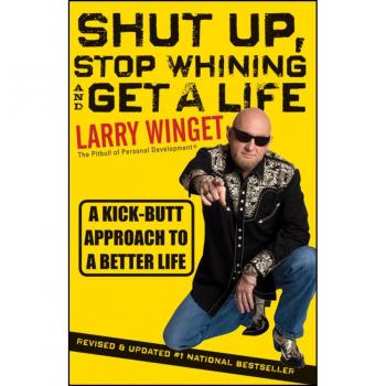 Shut Up, Stop Whining, and Get a Life, by Larry Winget