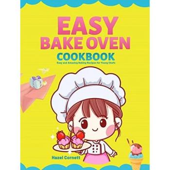 Easy Bake Oven Cookbook: Easy and Amazing Baking Recipes for Young Chefs