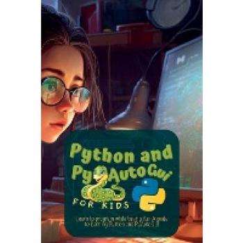 Python and Pyautogui for Kids: Learn to Program While Having Fun: A Guide to Learning Python and Pyautogui