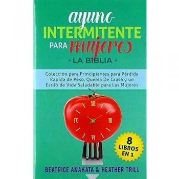 Ayuno Intermitente Para Mujeres: 8 Libros en 1: Coleccion para Principiantes para Perdida Rapida de Peso, Quema De Grasa y un Estilo de Vida Saludable para Las Mujeres