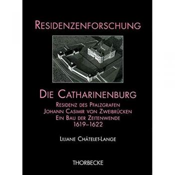 Die Catharinenburg: Residenz des Pfalzgrafen Johann Casimir von Zweibrücken. Ein Bau der Zeitenwende 1619-1622