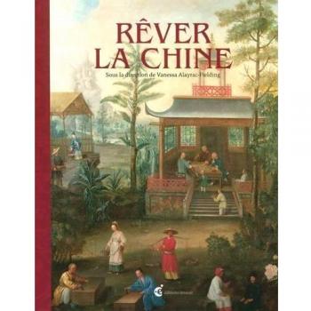 Rêver la Chine: Chinoiseries et regards croisés entre la Chine et l'Europe aux XVIIe et XVIIIe siècles