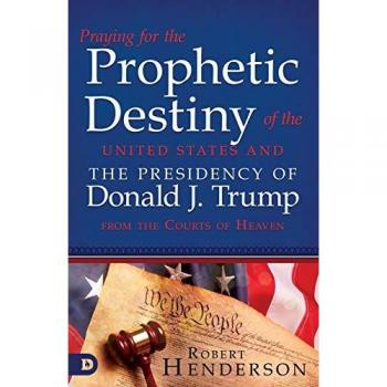 Henderson, Robert: Praying for the Prophetic Destiny of the United States and the Presidency of Donald J. Trump from the Courts of Heaven