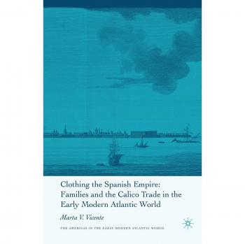 Clothing the Spanish Empire (Americas in the Early Modern Atlantic World)