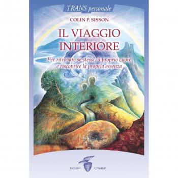 Il viaggio interiore. Per ritrovare se stessi, il proprio cuore e riscoprire la propria essenza