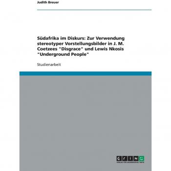Südafrika im Diskurs: Zur Verwendung stereotyper Vorstellungsbilder in J. M. Coetzees Disgrace und Lewis Nkosis Underground People