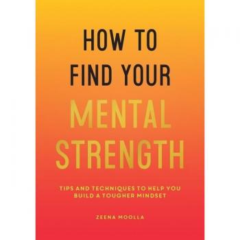 Zeena Moolla How To Find Your Mental Strength: Tips And Techniques To Help You Build A Tougher Mindset