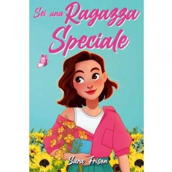 Sei una Ragazza Speciale: Una raccolta di storie ispiratrici di ragazze uniche e meravigliose che ispirano