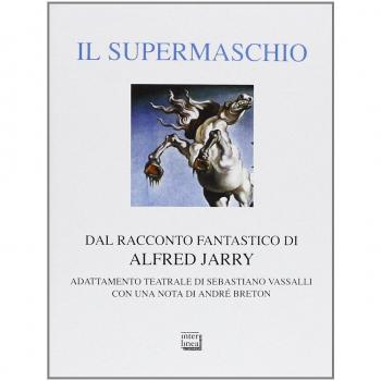 Il supermaschio. Rifacimento e adattamento teatrale dal racconto fantastico di Alfred Jarry. Ediz. limitata