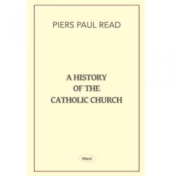 A History of the Catholic Church by Piers Paul Read