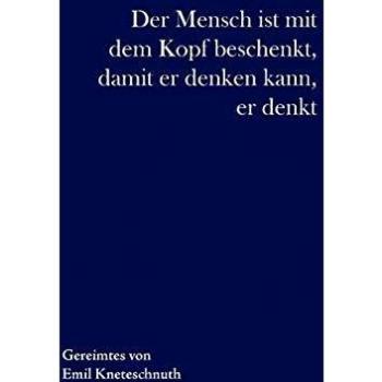 Der Mensch ist mit dem Kopf beschenkt, damit er denken kann, er denkt: Gesammelte Reime