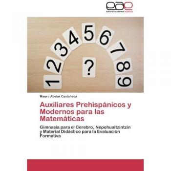 Auxiliares Prehispánicos y Modernos para las Matemáticas: Gimnasia para el Cerebro, Nepohualtzintzin y Material Didáctico para la Evaluación Formativa