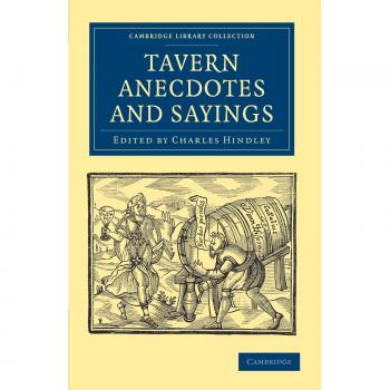 Tavern Anecdotes and Sayings: Including the Origin of Signs, and Reminiscences Connected with Taverns, Coffee-houses, Clubs, etc.